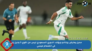 محرز يعارض رونالدو ويؤكد: الدوري السعودي ليس من أقوى 5 وأبرز رأيي في انضمام ميسي